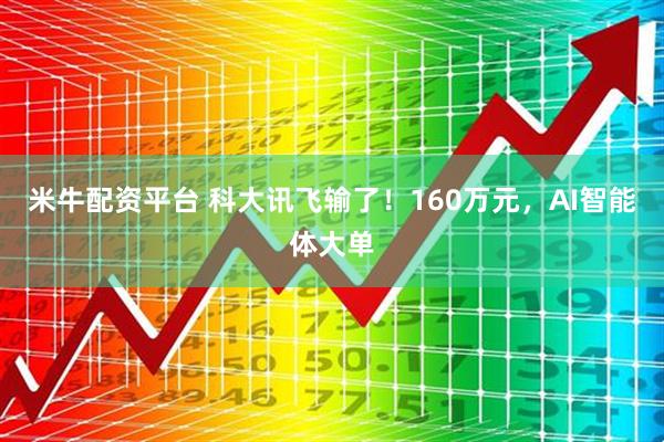 米牛配资平台 科大讯飞输了！160万元，AI智能体大单