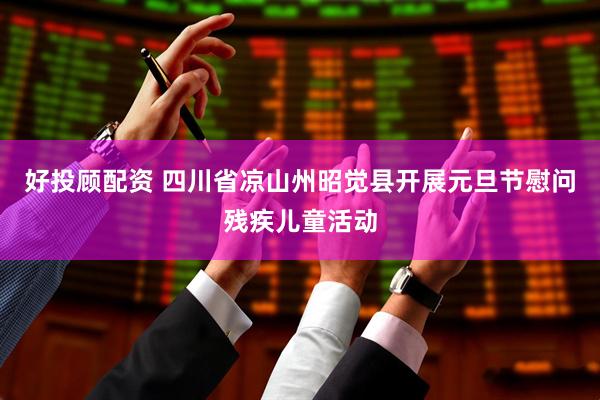好投顾配资 四川省凉山州昭觉县开展元旦节慰问残疾儿童活动