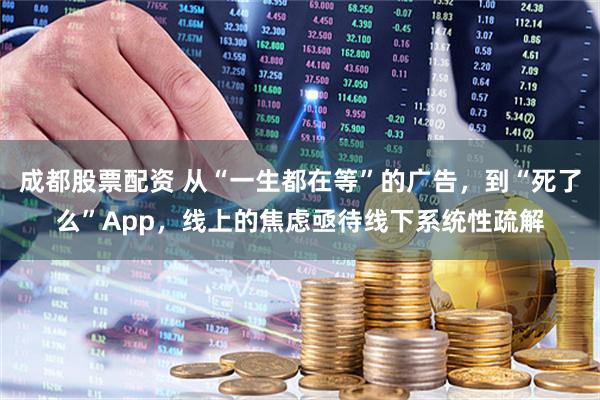 成都股票配资 从“一生都在等”的广告，到“死了么”App，线上的焦虑亟待线下系统性疏解