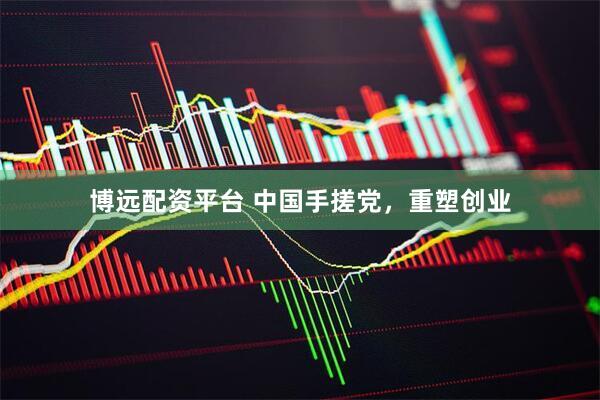 博远配资平台 中国手搓党，重塑创业