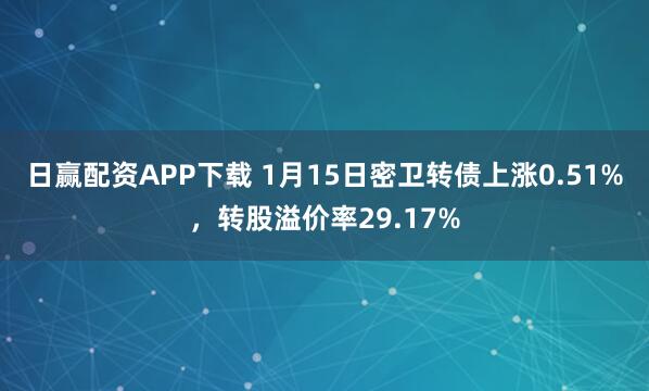 日赢配资APP下载 1月15日密卫转债上涨0.51%，转股溢价率29.17%