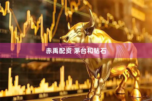 赤禹配资 茅台和钻石