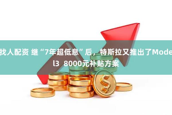 找人配资 继“7年超低息”后，特斯拉又推出了Model3  8000元补贴方案