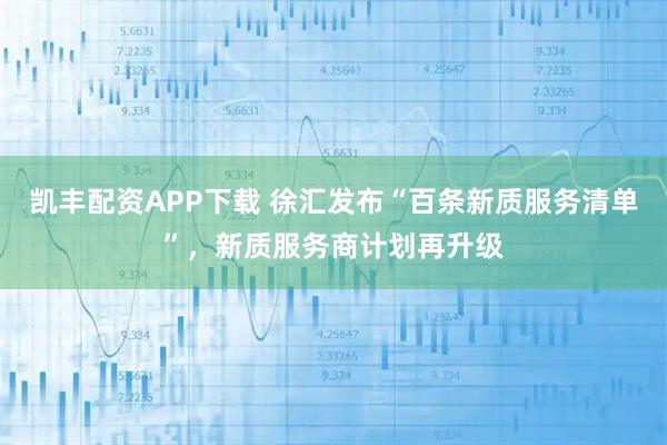 凯丰配资APP下载 徐汇发布“百条新质服务清单”，新质服务商计划再升级